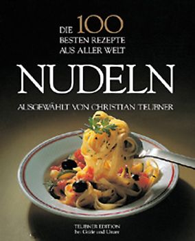 Nudeln - Die 100 besten Rezepte aus aller Welt. Nudelküche für Gourmets