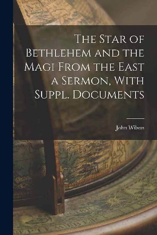 The Star of Bethlehem and the Magi From the East a Sermon, With Suppl. Documents