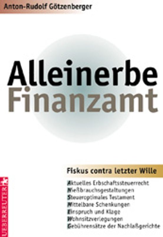 Alleinerbe Finanzamt. Fiskus contra letzter Wille. Das aktuelle Erbrecht - Testamentsgestaltung - Pflichtteil, Schenkung, Niessbrauch - vorweggenommene Erbfolge - Einspruchsverfahren