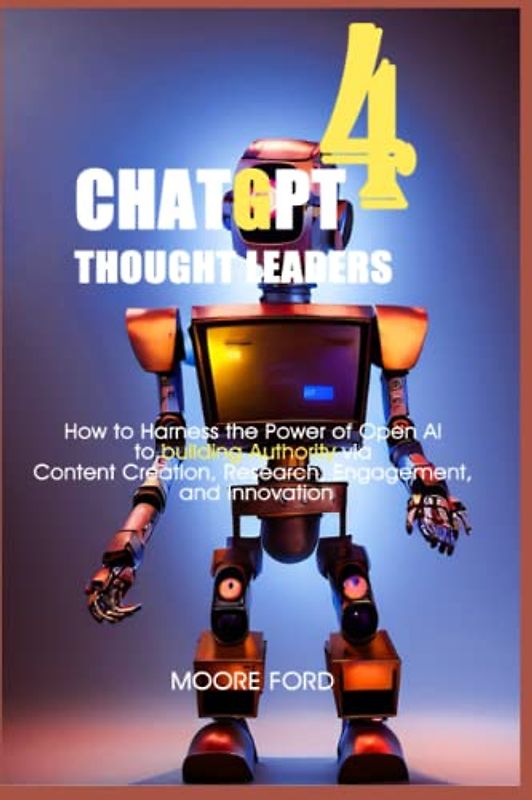 ChatGPT 4 Thought Leaders: How to Harness the Power of Open AI to building Authority via Content Creation, Research, Engagement, and Innovation ... Intelligence for Maximum Productivity))