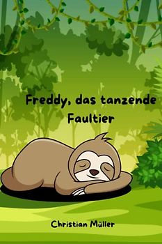 Freddy, das tanzende Faultier: Wie ein Faultier lernte, seinen Leidenschaften zu folgen