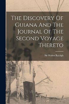 The Discovery Of Guiana And The Journal Of The Second Voyage Thereto