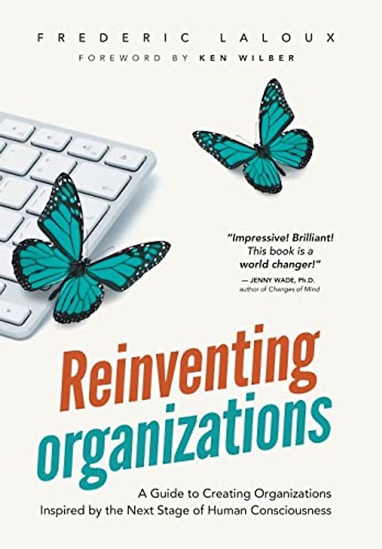 Reinventing Organizations: A Guide to Creating Organizations Inspired by the Next Stage in Human Consciousness - Laloux, Frederic