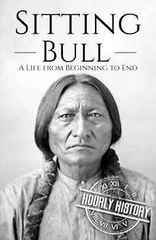 Sitting Bull: A Life from Beginning to End (Native American History)