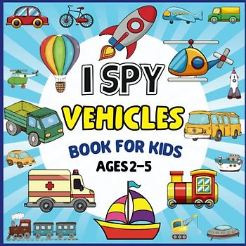I Spy Vehicles Book For Kids Ages 2-5: A Fun Guessing Game Picture Puzzle Book for Kids Ages 2-5 | Activity Book Learn The Abc Alphabet About Vehicles For Preschoolers, Kindergartens And Toddlers.