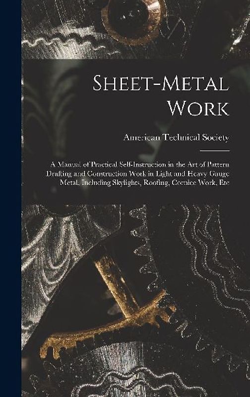 Sheet-Metal Work: A Manual of Practical Self-Instruction in the Art of Pattern Drafting and Construction Work in Light and Heavy Gauge M