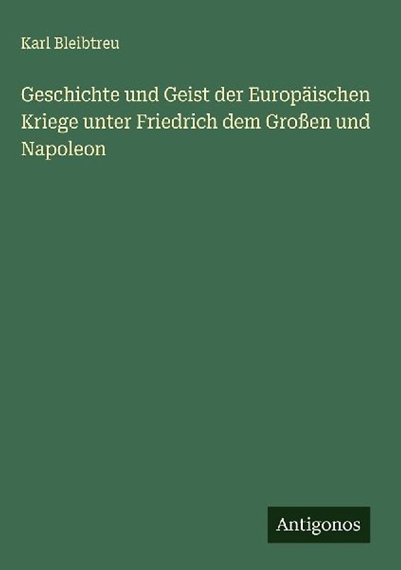Geschichte und Geist der Europäischen Kriege unter Friedrich dem Großen und Napoleon