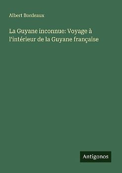 La Guyane inconnue: Voyage à l'intérieur de la Guyane française