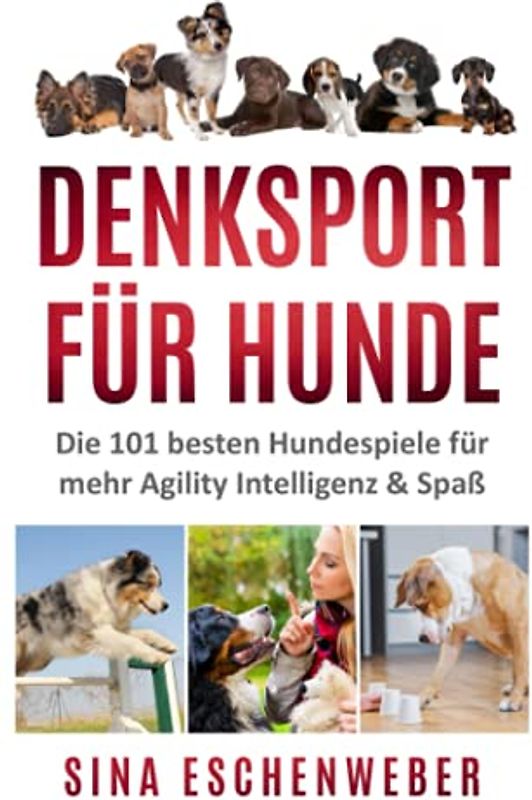 DENKSPORT FÜR HUNDE: Die 101 besten Hundespiele für mehr Agility Intelligenz & Spaß (Hunderatgeber)