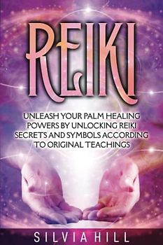 Reiki: Unleash Your Palm Healing Powers by Unlocking Reiki Secrets and Symbols According to Original Teachings (Spirituality)