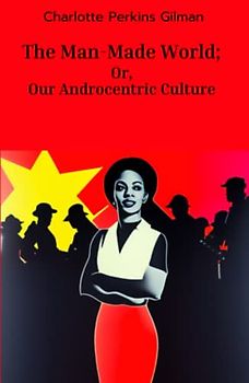 The Man-Made World; Or, Our Androcentric Culture: (Annotated)