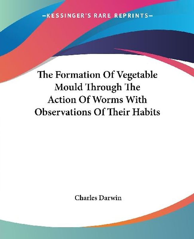 The Formation Of Vegetable Mould Through The Action Of Worms With Observations Of Their Habits