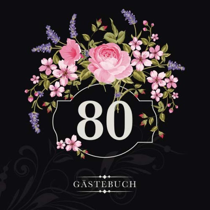 80 Gästebuch: Zur Feier des 80. Geburtstags | Als liebevolle Geschenkidee von Freunden und Verwandten | Dem Geburtstagskind die liebsten Glückwünsche | Für 60 Einträge | Blumendekor auf edlem Schwarz