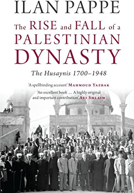 The Rise and Fall of a Palestinian Dynasty: The Husaynis, 1700-1948