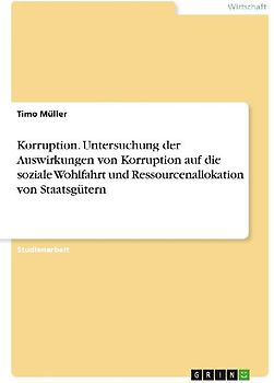 Korruption. Untersuchung der Auswirkungen von Korruption auf die soziale Wohlfahrt und Ressourcenallokation von Staatsgütern