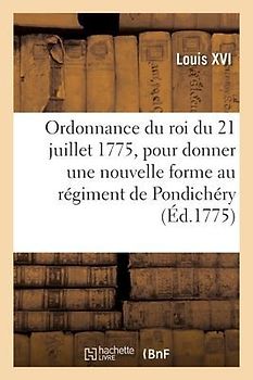 Ordonnance Du Roi Du 21 Juillet 1775, Pour Donner Une Nouvelle Forme Au Régiment de Pondichéry