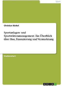 Sportanlagen- und Sportstättenmanagement. Ein Überblick über Bau, Finanzierung und Vermarktung