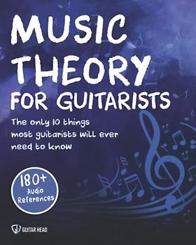Music Theory For Guitarists: The Only 10 Things Most Guitarists Will Ever Need To Know For Life: Simplified!