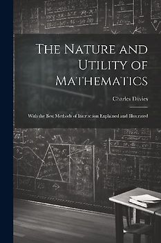 The Nature and Utility of Mathematics; With the Best Methods of Instruction Explained and Illustrated