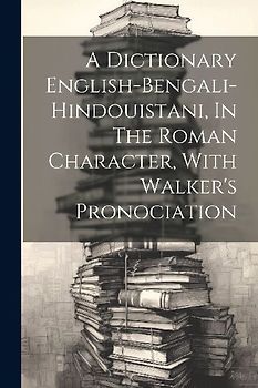 A Dictionary English-bengali-hindouistani, In The Roman Character, With Walker's Pronociation
