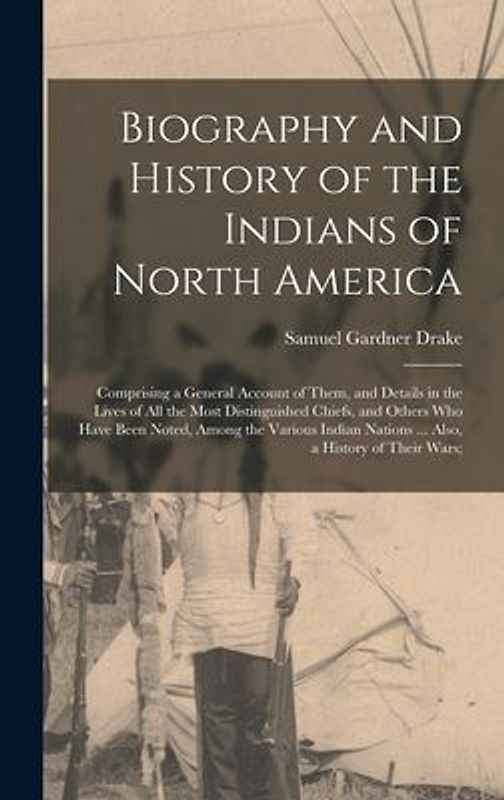 Biography and History of the Indians of North America: Comprising a General Account of Them, and Details in the Lives of All the Most Distinguished Ch