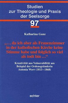 … da ich aber als Frauenzimmer in der katholischen Kirche keine Stimme habe und folglich so viel als todt bin …
