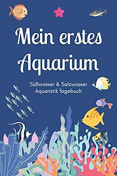 Mein erstes Aquarium - Süßwasser & Salzwasser Aquaristik Tagebuch: A5 Aquarium Logbuch | Aquarienpflegeheft | Meerwasseraquarium | Süßwasseraquarium | ... Fischzüchter, Fischpfleger und Aquarianer