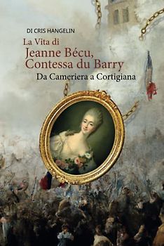 La Vita di Jeanne Bécu, Contessa du Barry Da Cameriera a Cortigiana: Italian-English Parallel Translation Level B1 (Graded Italian Readers, Band 21)