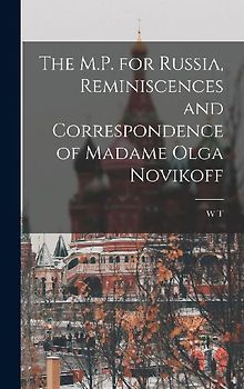 The M.P. for Russia, Reminiscences and Correspondence of Madame Olga Novikoff