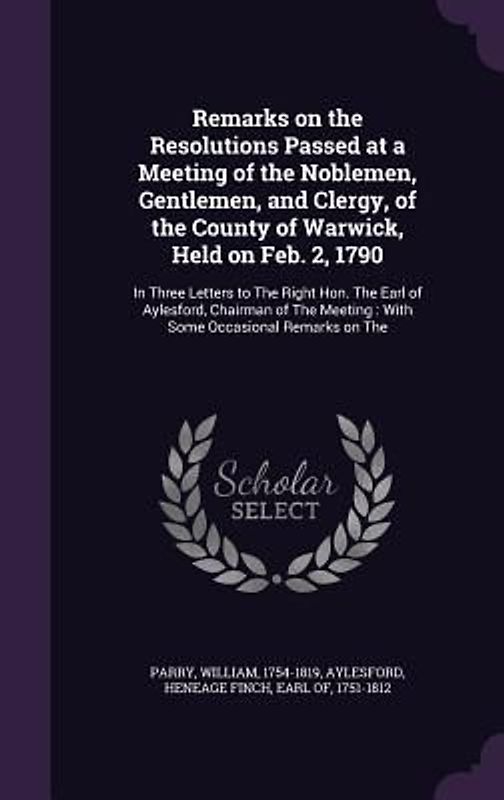 Remarks on the Resolutions Passed at a Meeting of the Noblemen, Gentlemen, and Clergy, of the County of Warwick, Held on Feb. 2, 1790