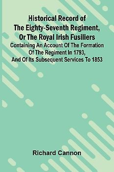 Historical Record Of The Eighty-Seventh Regiment, Or The Royal Irish Fusiliers