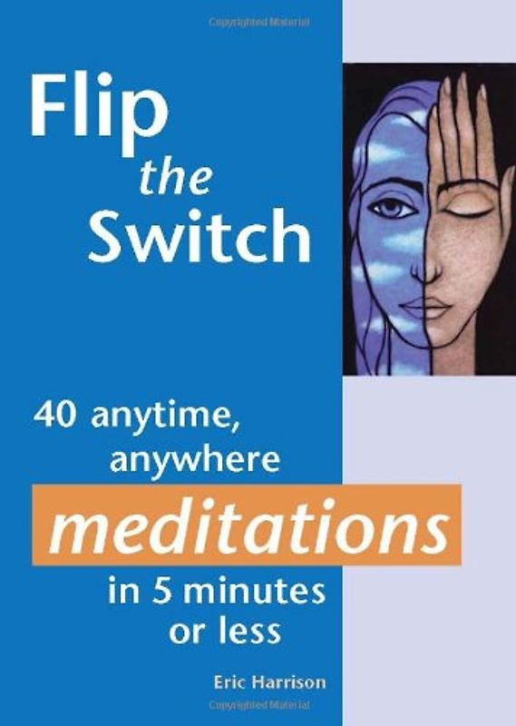 Flip the Switch: 40 Anytime, Anywhere Meditations in 5 Minutes or Less - Eric Harrison
