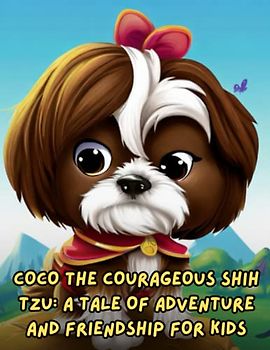 Coco the Courageous Shih Tzu - A Tale of Adventure and Friendship for Kids: Short Story for kids about Shih Tzu, Perseverance & Self-Confidence I A Motivational Book For kids I Gift for kids age 4-8
