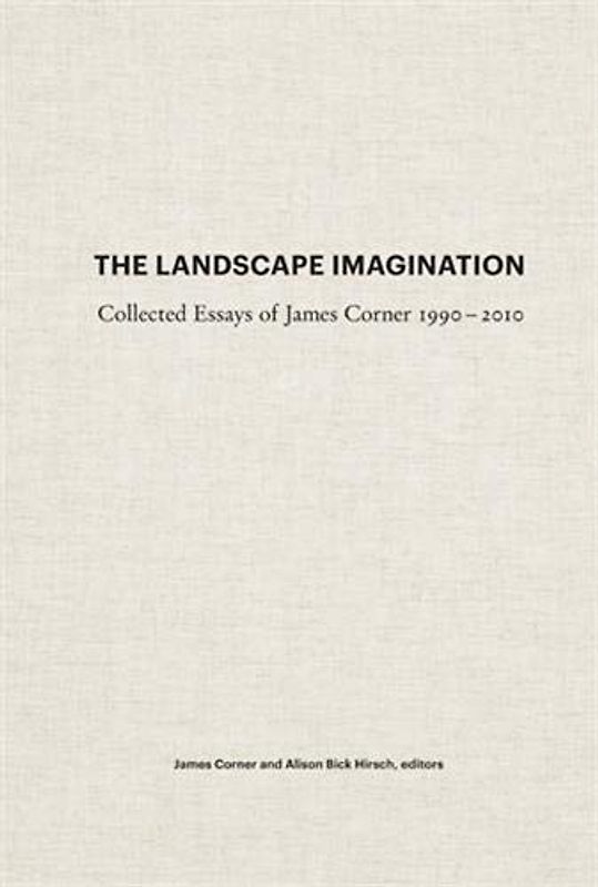 The Landscape Imagination: Collected Essays of James Corner 1990-2010