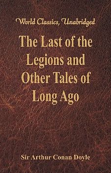 The Last of the Legions and Other Tales of Long Ago (World Classics, Unabridged)