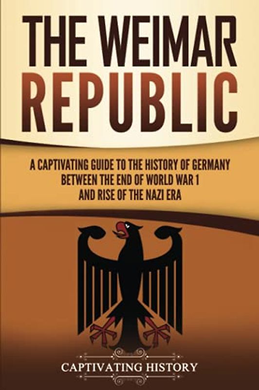 The Weimar Republic: A Captivating Guide to the History of Germany Between the End of World War I and Rise of the Nazi Era (Exploring Germany’s Past)