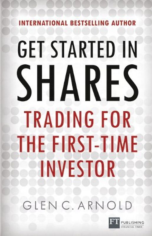 Get Started in Shares: Trading for the First-Time Investor (Financial Times) - Arnold, Glen C.