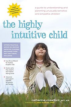 The Highly Intuitive Child: A Guide to Understanding and Parenting Unusually Sensitive and Empathic Children