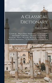 A Classical Dictionary: Containing ... Proper Names Mentioned in Ancient Authors, And Intended to Elucidate ... Points Connected With the Geog