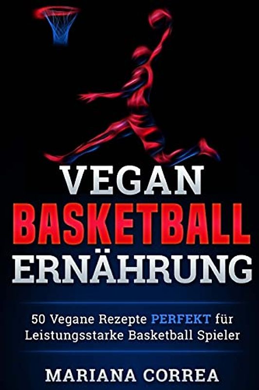 Vegane BASKETBALL ERNAHRUNG: 50 Vegane Rezepte PERFEKT fur Leistungsstarke Basketball Spieler