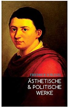 Ästhetische & Politische Werke: Gespräch über die Poesie, Begriff des Republikanismus, Georg Forster, Über Lessing, Über Goethes Meister, Die Sprache und Weisheit der Indier…
