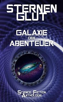 Sternenglut - Galaxie der Abenteuer: Science-Fiction Anthologie