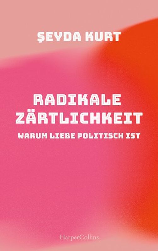Radikale Zärtlichkeit. Warum Liebe politisch ist