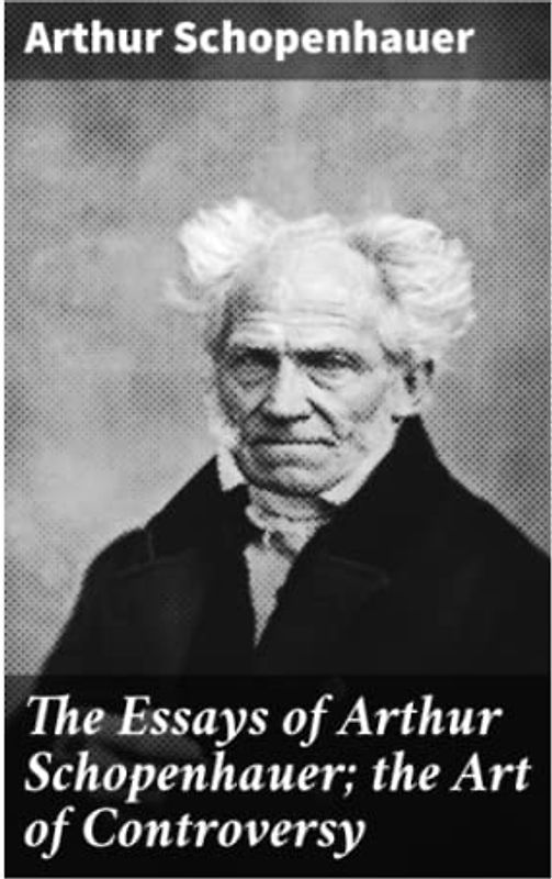 The Essays of Arthur Schopenhauer; the Art of Controversy