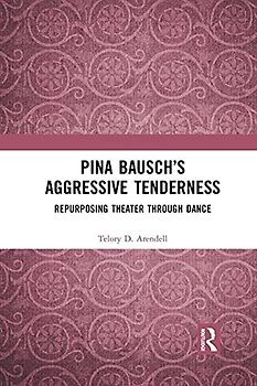 Pina Bausch’s Aggressive Tenderness: Repurposing Theater Through Dance
