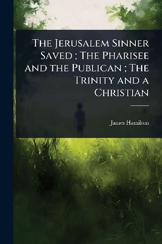 The Jerusalem Sinner Saved; The Pharisee and the Publican; The Trinity and a Christian