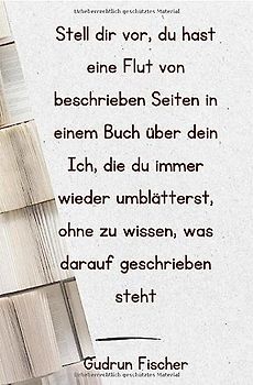 Stell dir vor, du hast eine Flut von beschriebenen Seiten in einem Buch über dein Ich, die du immer wieder umblätterst, ohne zu wissen, was darauf geschrieben steht