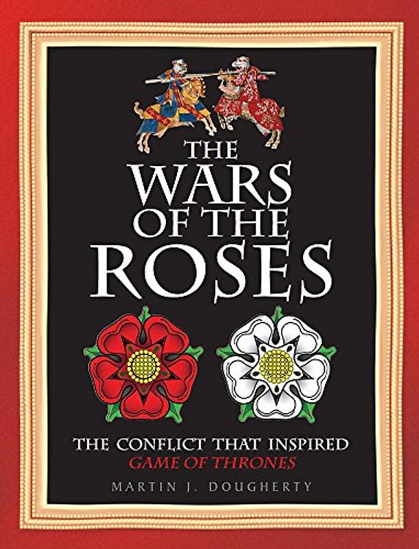 The Wars of the Roses: The Struggle That Inspired George R R Martin's a Game of Thrones: The Conflict That Inspired Game of Thrones (Military History)
