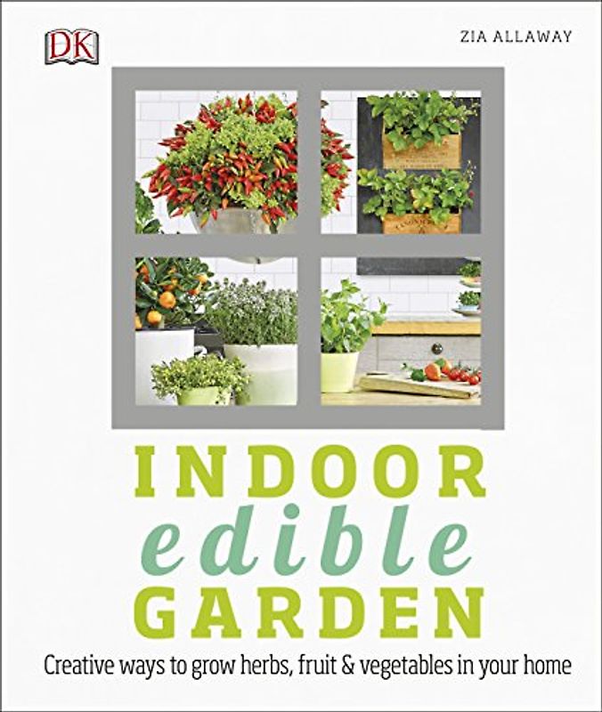 Indoor Edible Garden: Creative Ways to Grow Herbs, Fruit and Vegetables in Your Home