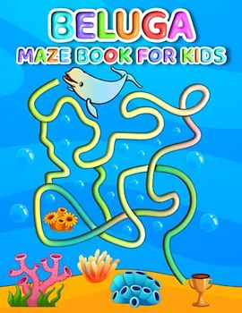 Beluga Maze Book For Kids: Facile Beluga Mazes For Kids Hours Of Fun And Relaxing